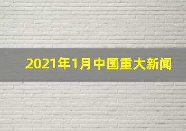 2021年1月中国重大新闻