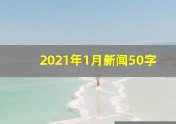 2021年1月新闻50字