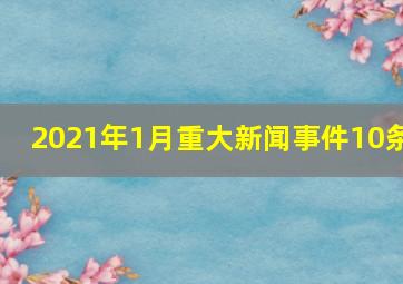 2021年1月重大新闻事件10条