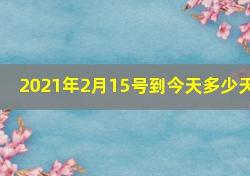 2021年2月15号到今天多少天