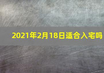 2021年2月18日适合入宅吗