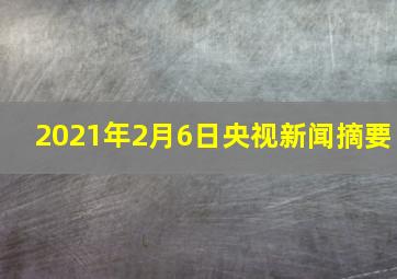 2021年2月6日央视新闻摘要