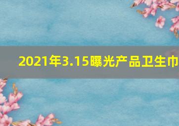 2021年3.15曝光产品卫生巾