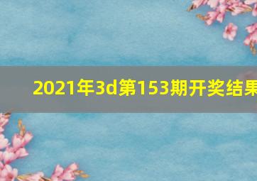 2021年3d第153期开奖结果