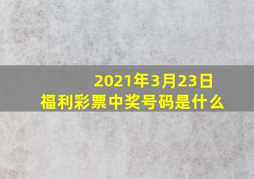 2021年3月23日福利彩票中奖号码是什么