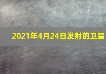 2021年4月24日发射的卫星