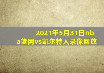 2021年5月31日nba篮网vs凯尔特人录像回放