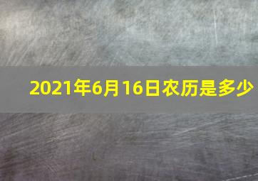 2021年6月16日农历是多少