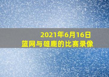 2021年6月16日篮网与雄鹿的比赛录像