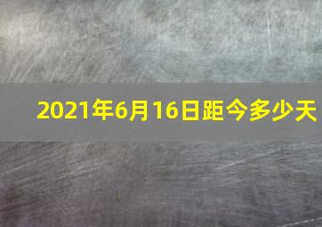 2021年6月16日距今多少天