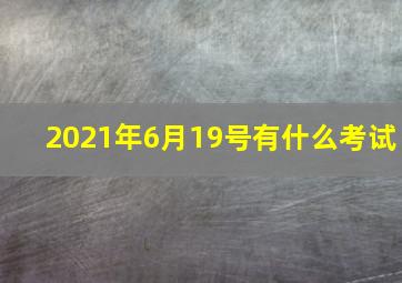 2021年6月19号有什么考试