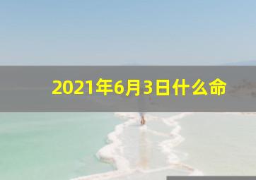 2021年6月3日什么命