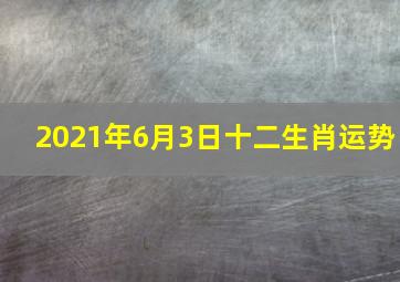 2021年6月3日十二生肖运势