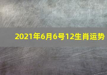 2021年6月6号12生肖运势