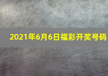 2021年6月6日福彩开奖号码