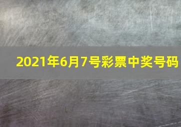 2021年6月7号彩票中奖号码