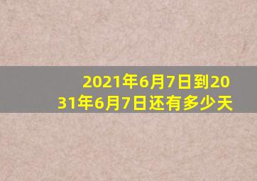 2021年6月7日到2031年6月7日还有多少天