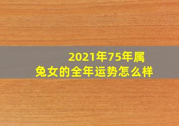 2021年75年属兔女的全年运势怎么样