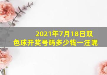 2021年7月18日双色球开奖号码多少钱一注呢