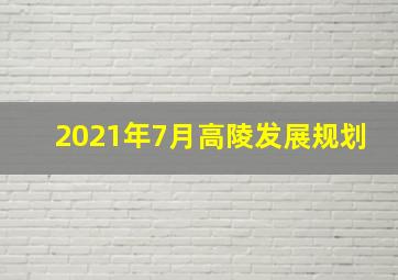 2021年7月高陵发展规划