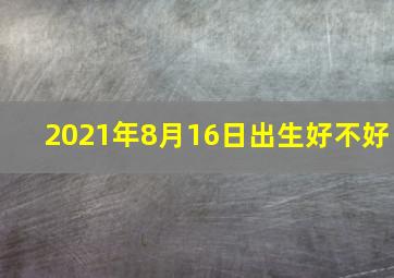 2021年8月16日出生好不好