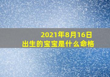 2021年8月16日出生的宝宝是什么命格