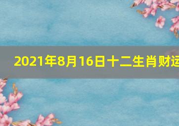 2021年8月16日十二生肖财运