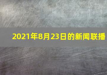 2021年8月23日的新闻联播