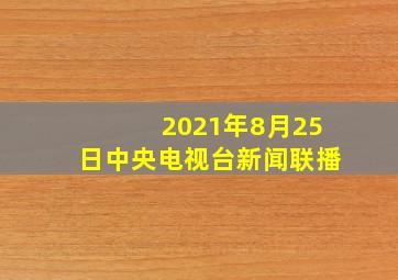 2021年8月25日中央电视台新闻联播