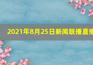 2021年8月25日新闻联播直播