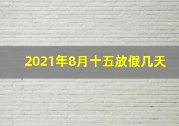 2021年8月十五放假几天