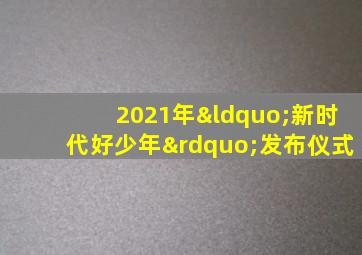 2021年“新时代好少年”发布仪式