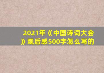 2021年《中国诗词大会》观后感500字怎么写的