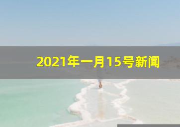 2021年一月15号新闻