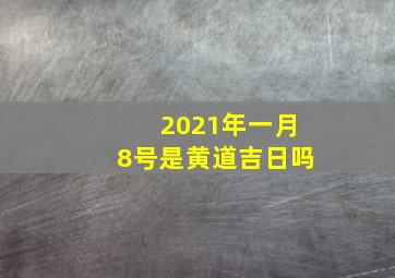 2021年一月8号是黄道吉日吗