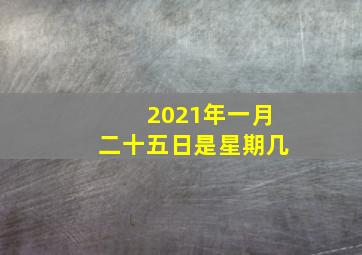 2021年一月二十五日是星期几