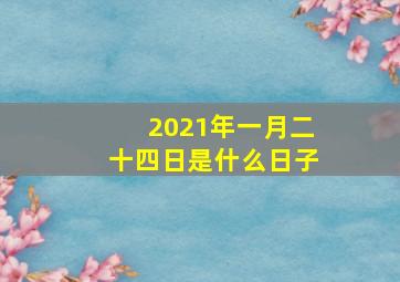 2021年一月二十四日是什么日子