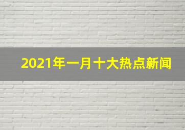 2021年一月十大热点新闻