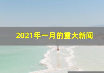 2021年一月的重大新闻