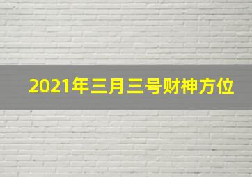 2021年三月三号财神方位