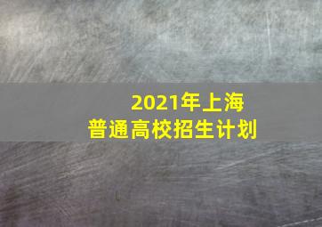 2021年上海普通高校招生计划