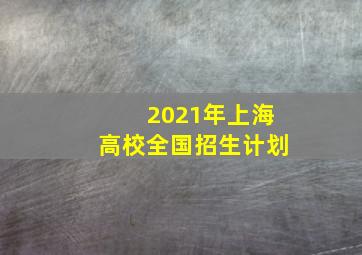 2021年上海高校全国招生计划