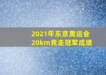 2021年东京奥运会20km竞走冠军成绩