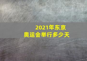 2021年东京奥运会举行多少天