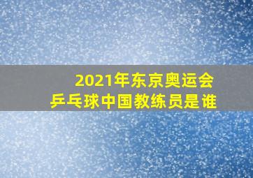 2021年东京奥运会乒乓球中国教练员是谁