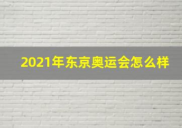 2021年东京奥运会怎么样