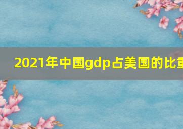 2021年中国gdp占美国的比重