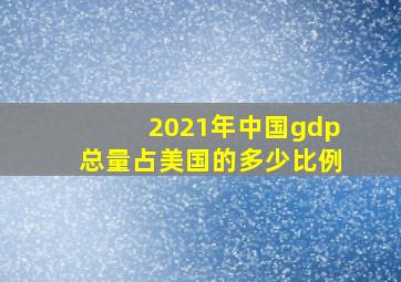 2021年中国gdp总量占美国的多少比例