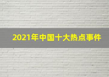 2021年中国十大热点事件