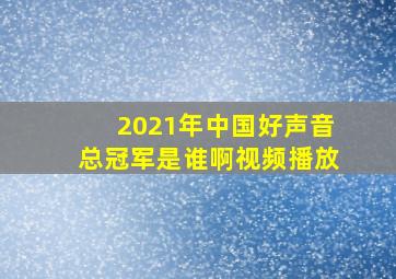 2021年中国好声音总冠军是谁啊视频播放